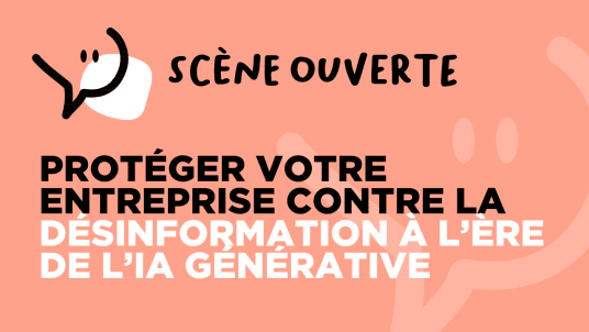 SCÈNE OUVERTE / Protéger votre entreprise contre la désinformation à l'ère de l'IA générative