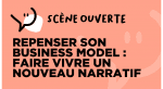 Repenser son business model : faire vivre un nouveau narratif